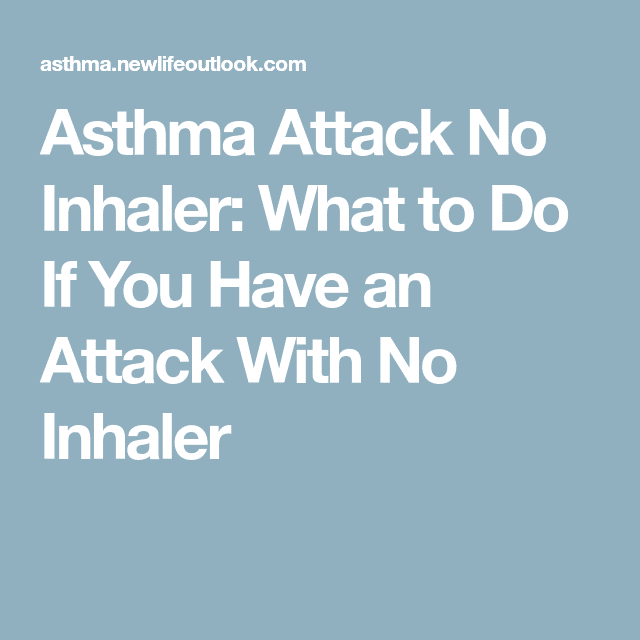Asthma Attack No Inhaler: What to Do If You Have an Attack With No ...