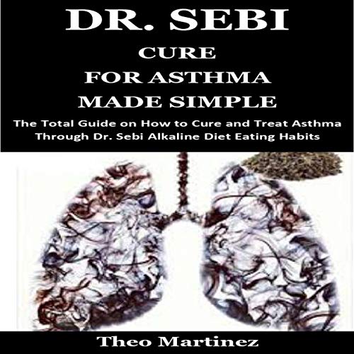 Dr. Sebi Cure for Asthma Made Simple by Theo Martinez