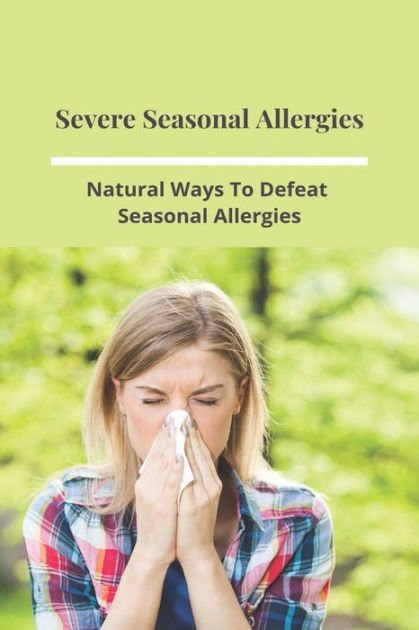 Severe Seasonal Allergies: Natural Ways To Defeat Seasonal Allergies ...